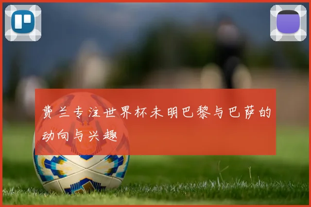费兰专注世界杯未明巴黎与巴萨的动向与兴趣