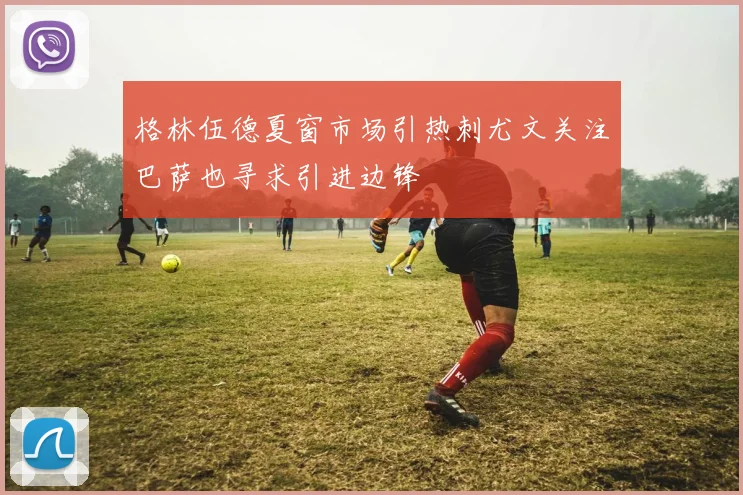 格林伍德夏窗市场引热刺尤文关注巴萨也寻求引进边锋