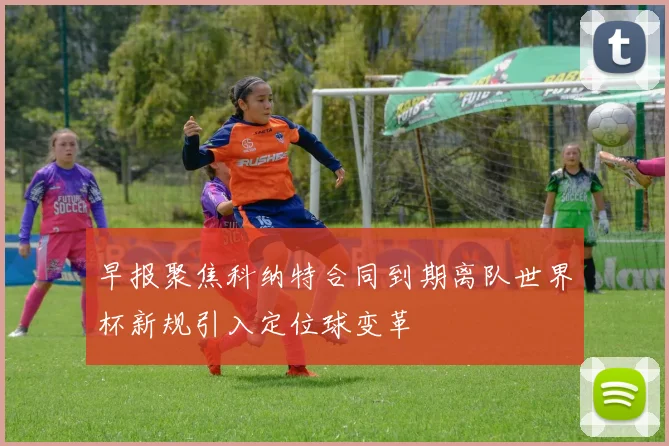 早报聚焦科纳特合同到期离队世界杯新规引入定位球变革