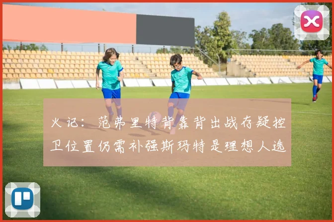 火记：范弗里特背靠背出战存疑控卫位置仍需补强斯玛特是理想人选
